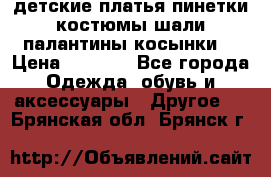детские платья пинетки.костюмы шали палантины косынки  › Цена ­ 1 500 - Все города Одежда, обувь и аксессуары » Другое   . Брянская обл.,Брянск г.